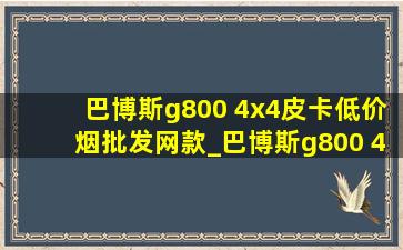 巴博斯g800 4x4皮卡(低价烟批发网)款_巴博斯g800 4X4